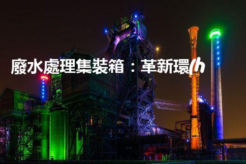 廢水處理集裝箱：革新環(huán)保技術(shù)，解決污染難題！